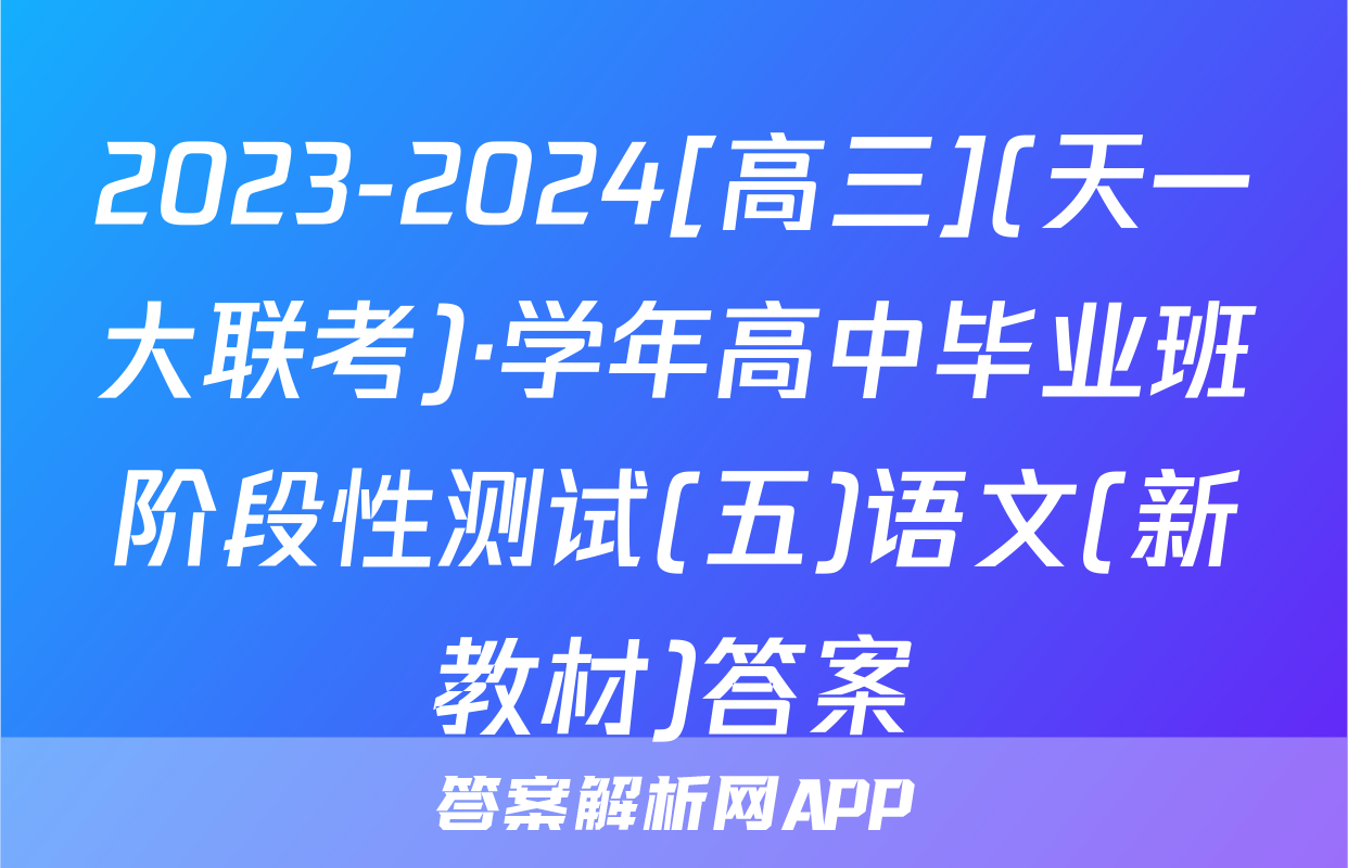 2023-2024[高三](天一大联考)·学年高中毕业班阶段性测试(五)语文(新教材)答案