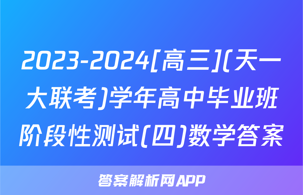 2023-2024[高三](天一大联考)学年高中毕业班阶段性测试(四)数学答案