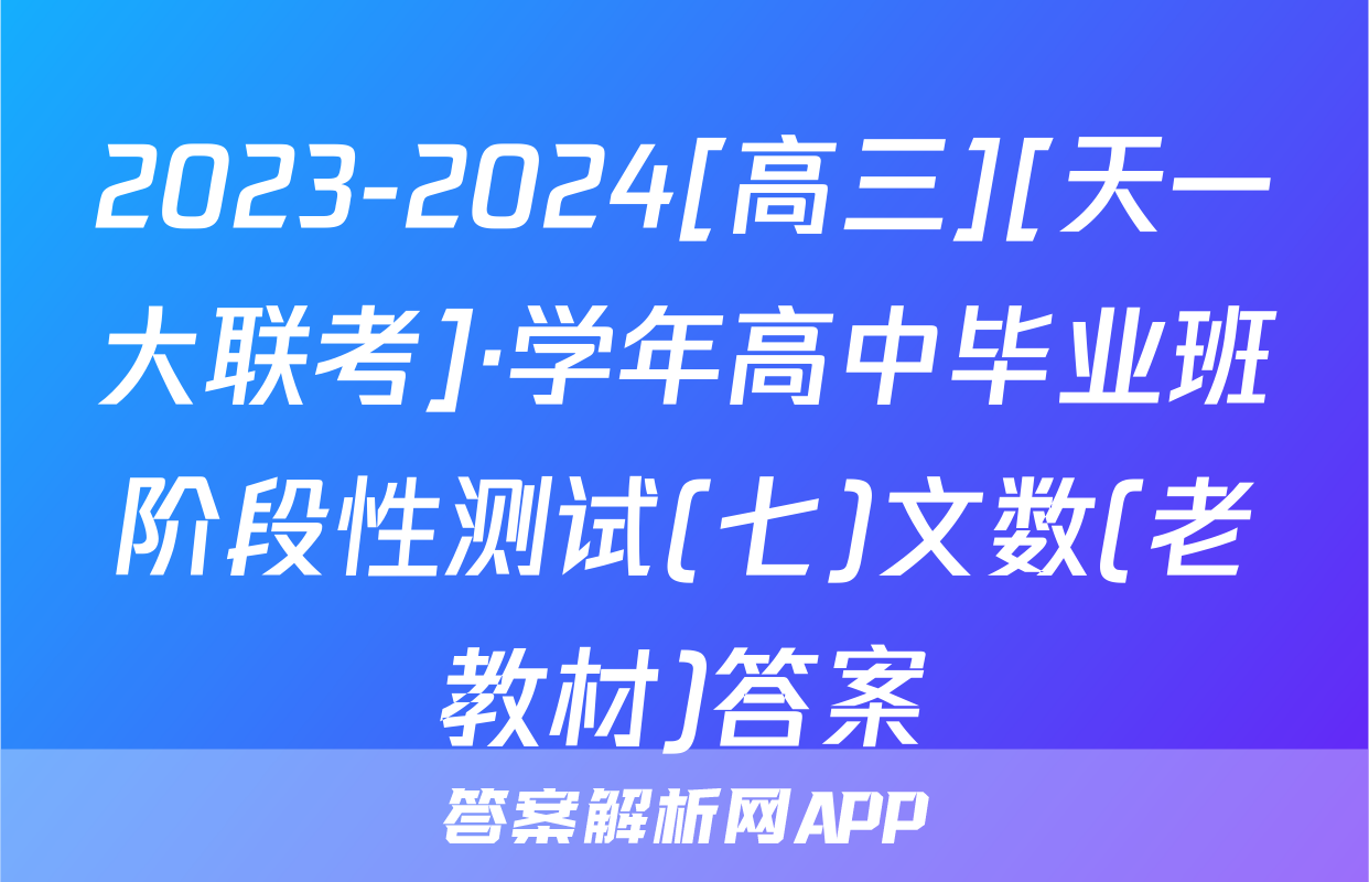 2023-2024[高三][天一大联考]·学年高中毕业班阶段性测试(七)文数(老教材)答案