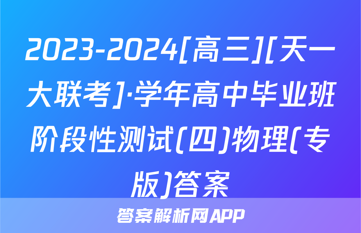 2023-2024[高三][天一大联考]·学年高中毕业班阶段性测试(四)物理(专版)答案