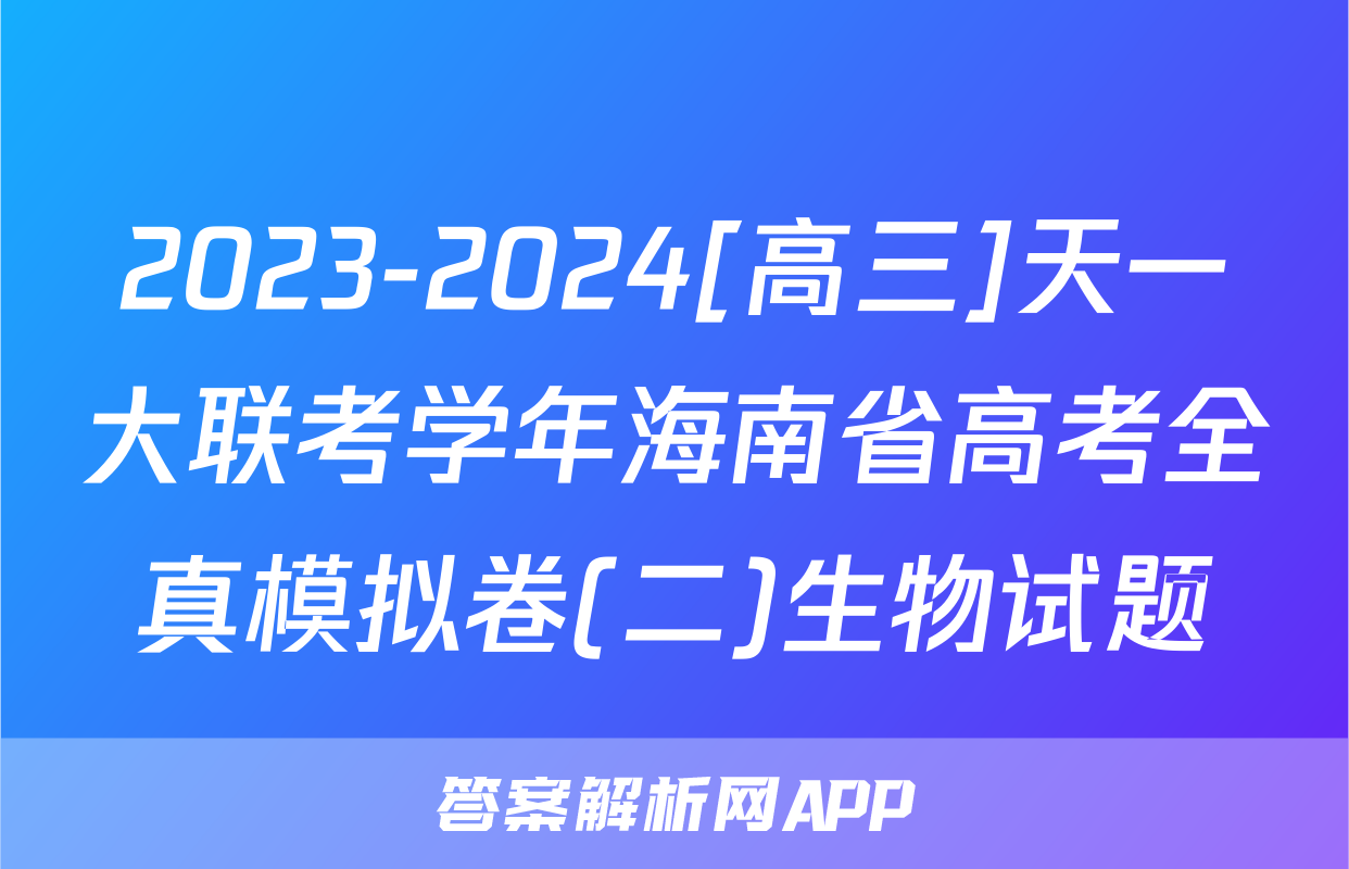 2023-2024[高三]天一大联考学年海南省高考全真模拟卷(二)生物试题