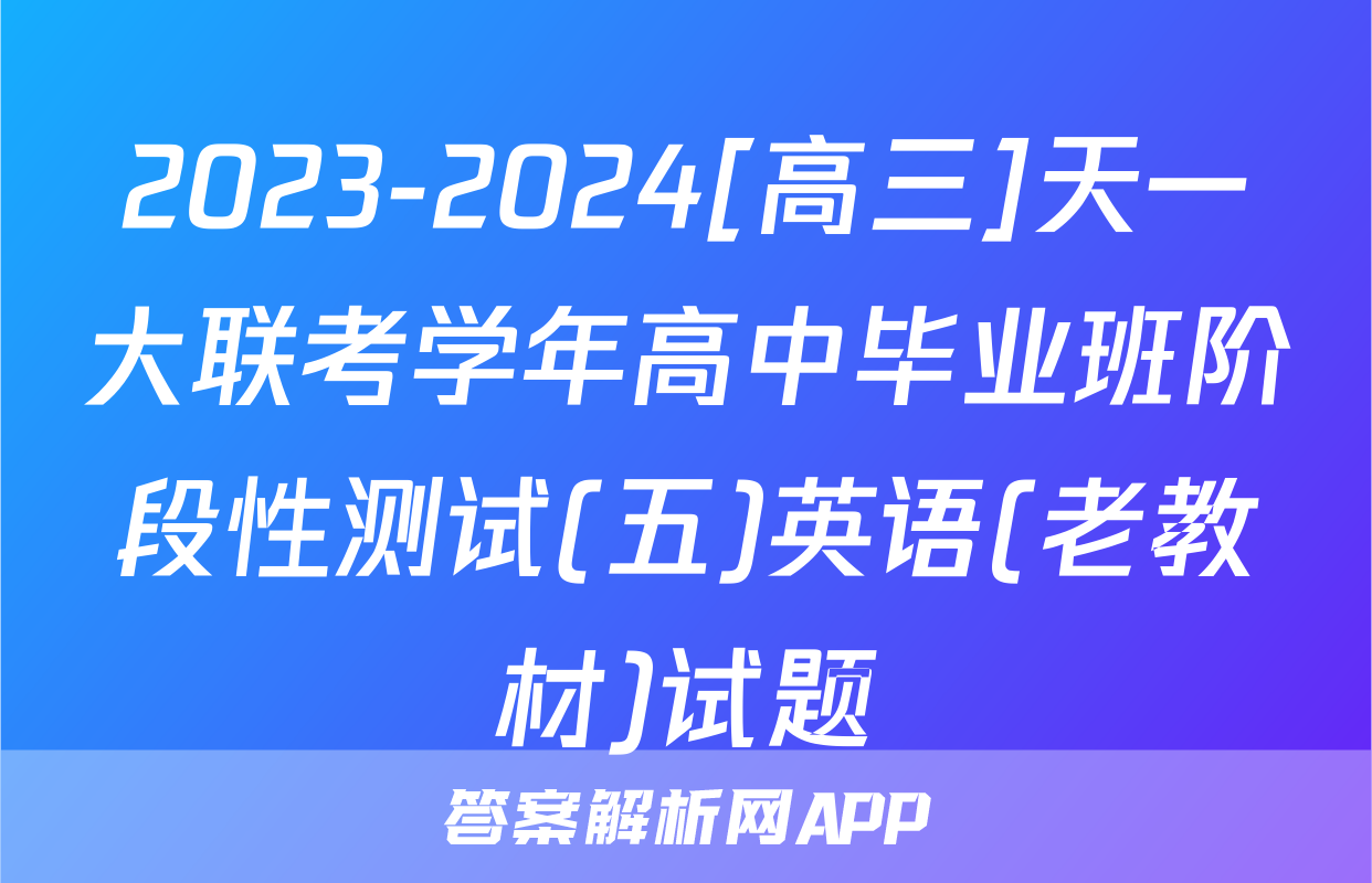 2023-2024[高三]天一大联考学年高中毕业班阶段性测试(五)英语(老教材)试题