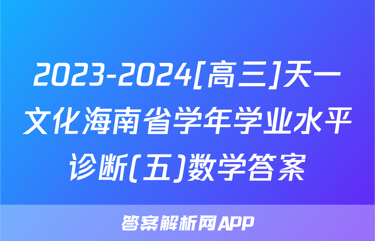2023-2024[高三]天一文化海南省学年学业水平诊断(五)数学答案