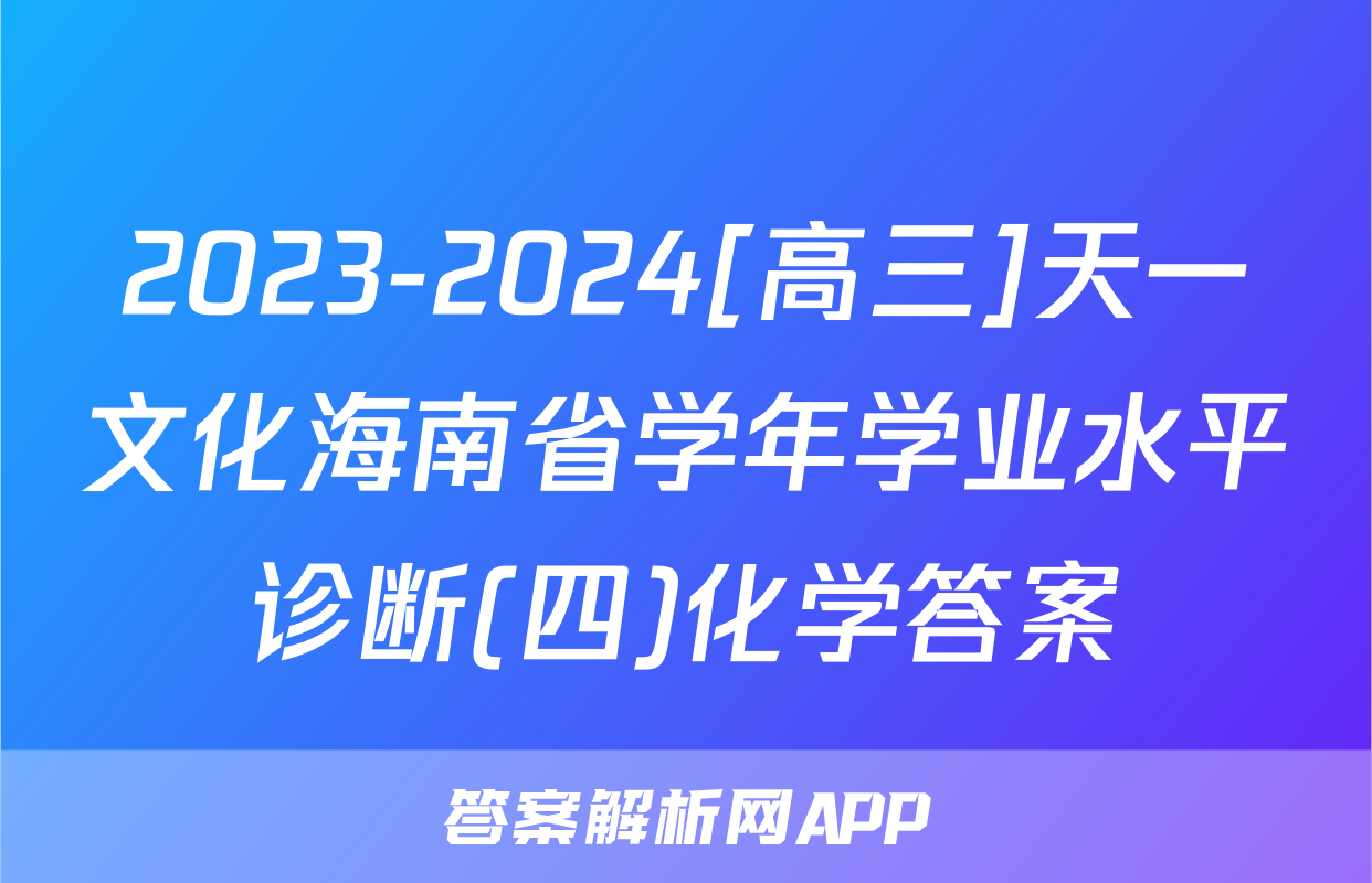 2023-2024[高三]天一文化海南省学年学业水平诊断(四)化学答案