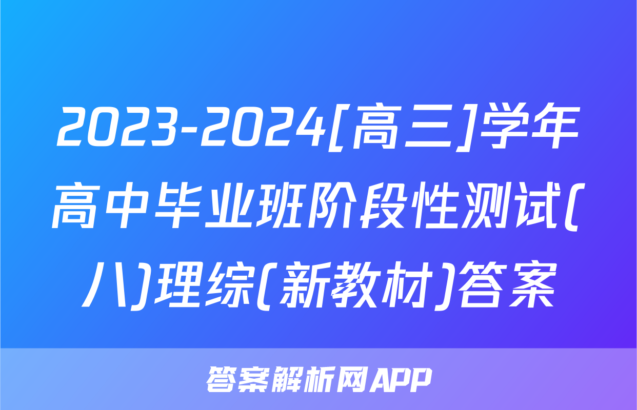 2023-2024[高三]学年高中毕业班阶段性测试(八)理综(新教材)答案