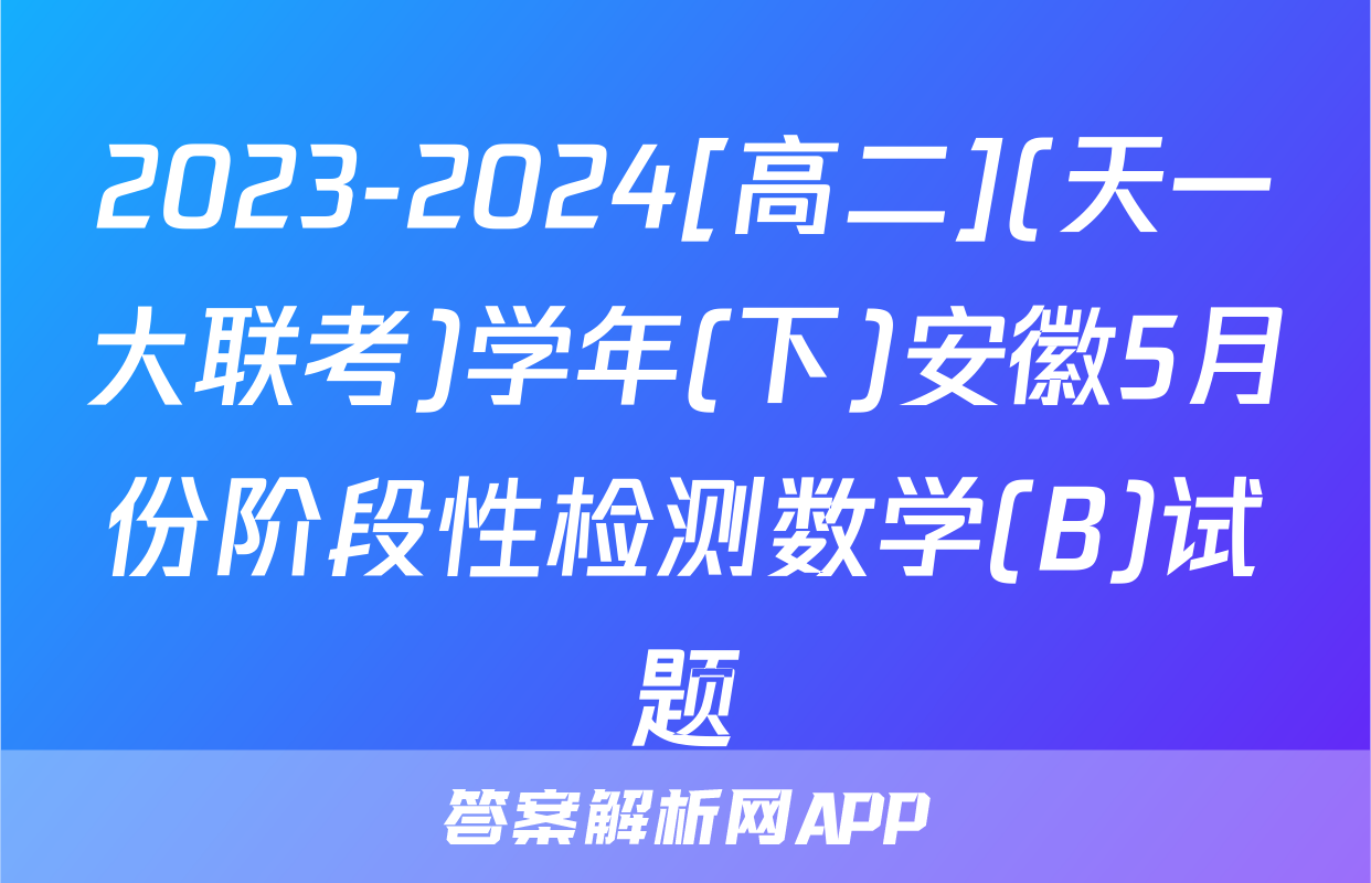 2023-2024[高二](天一大联考)学年(下)安徽5月份阶段性检测数学(B)试题