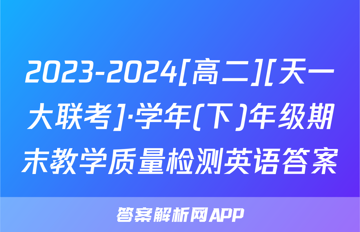 2023-2024[高二][天一大联考]·学年(下)年级期末教学质量检测英语答案