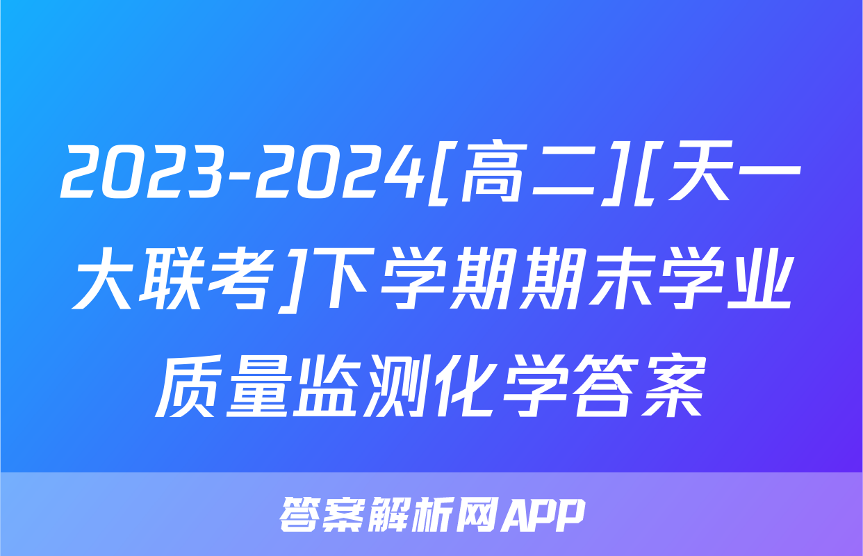 2023-2024[高二][天一大联考]下学期期末学业质量监测化学答案