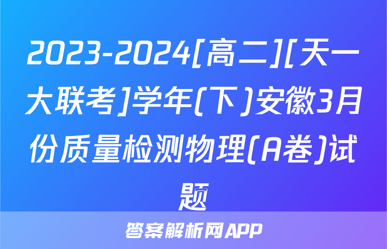 2023-2024[高二][天一大联考]学年(下)安徽3月份质量检测物理(A卷)试题
