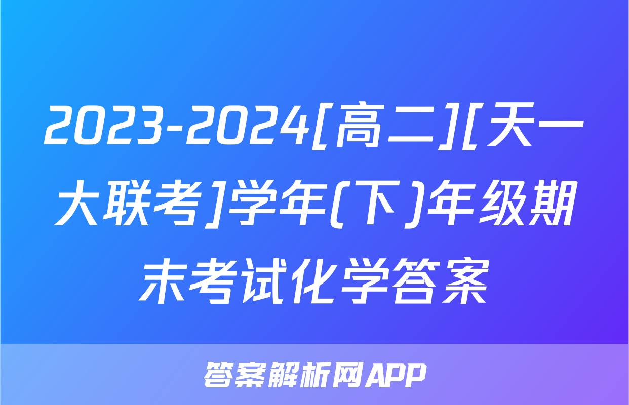 2023-2024[高二][天一大联考]学年(下)年级期末考试化学答案