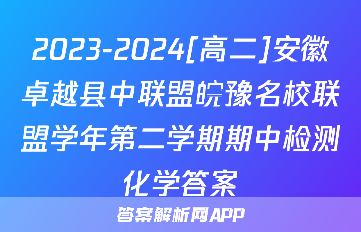 2023-2024[高二]安徽卓越县中联盟皖豫名校联盟学年第二学期期中检测化学答案