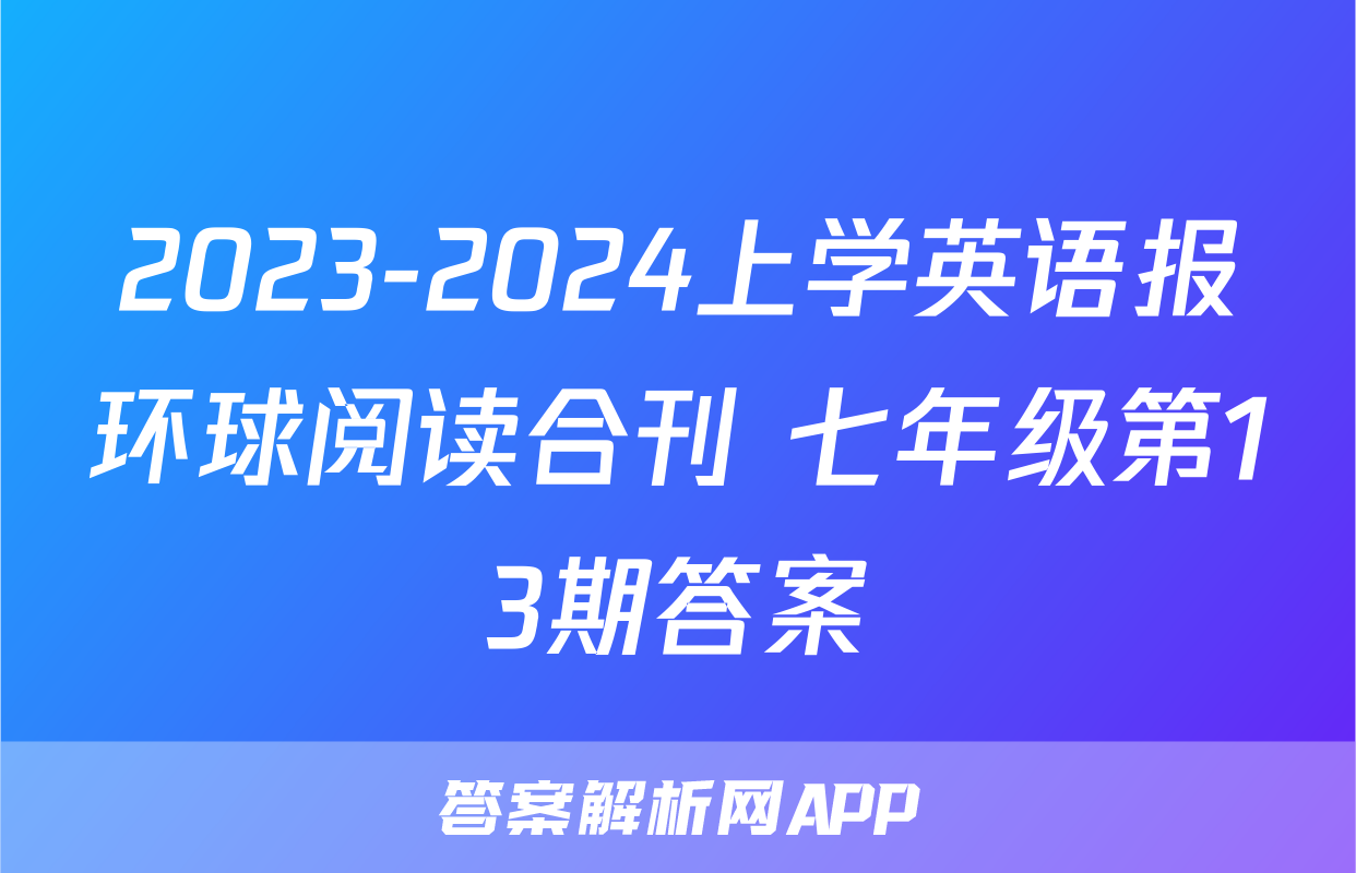 2023-2024上学英语报环球阅读合刊 七年级第13期答案
