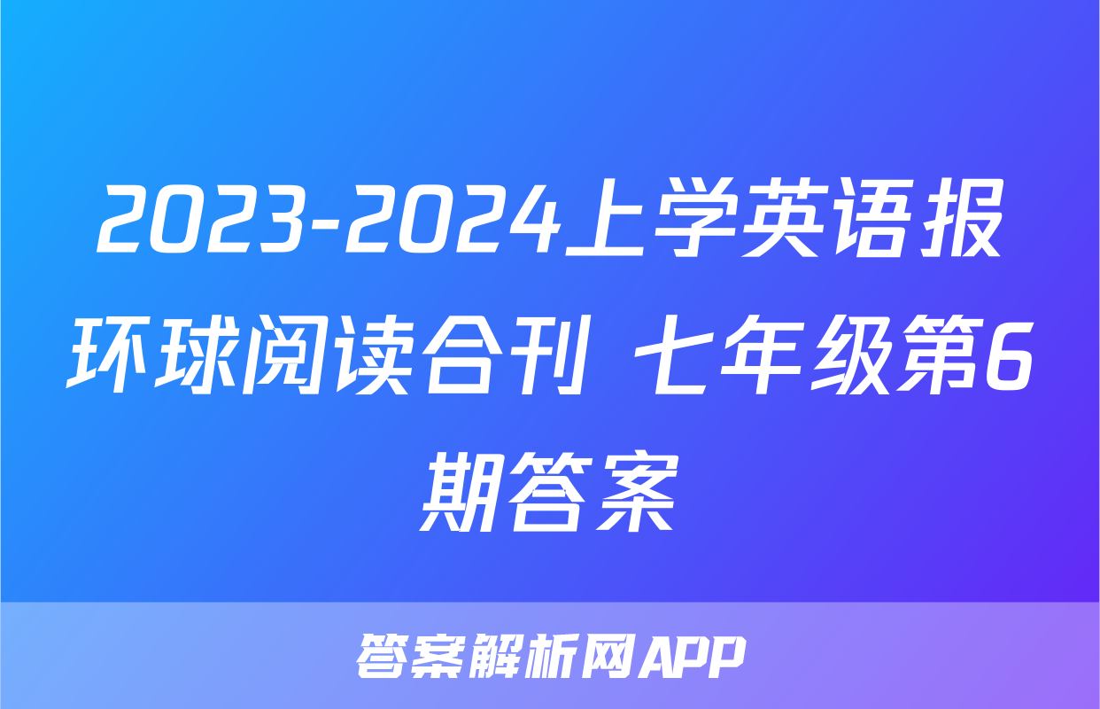 2023-2024上学英语报环球阅读合刊 七年级第6期答案