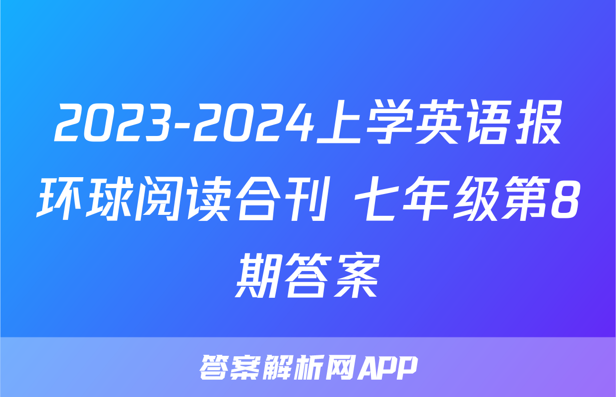 2023-2024上学英语报环球阅读合刊 七年级第8期答案