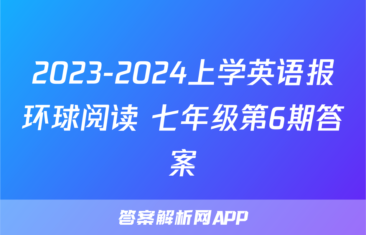 2023-2024上学英语报环球阅读 七年级第6期答案