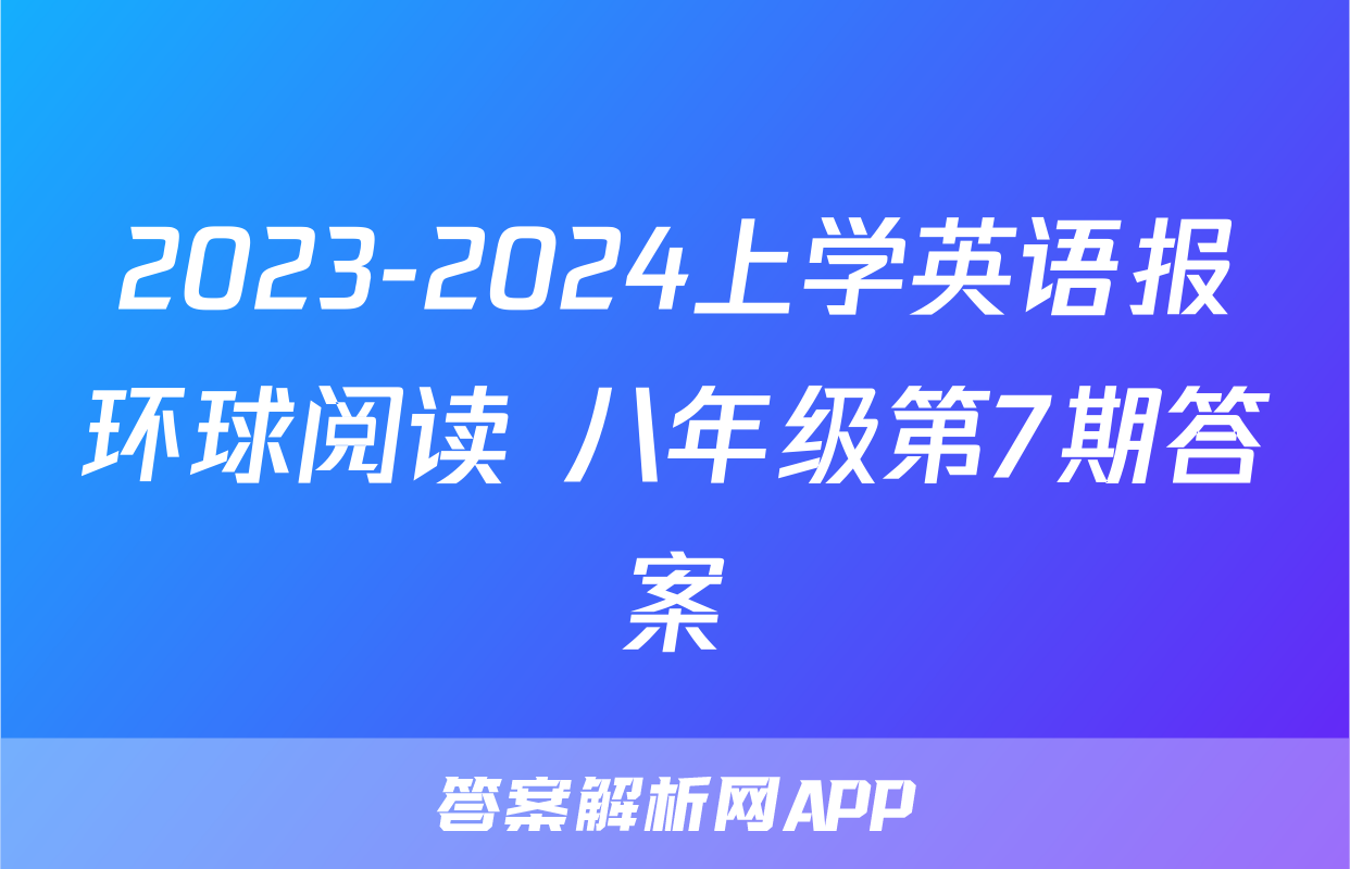 2023-2024上学英语报环球阅读 八年级第7期答案