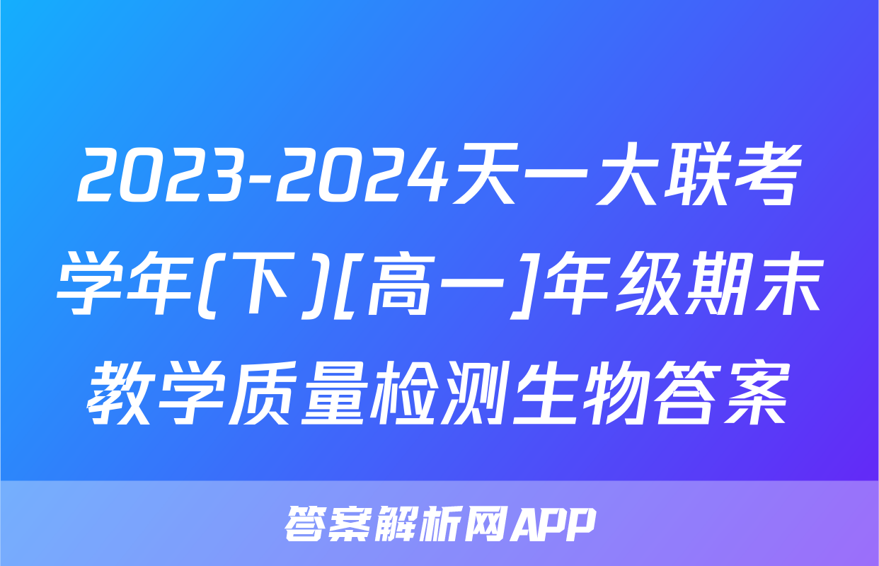 2023-2024天一大联考学年(下)[高一]年级期末教学质量检测生物答案