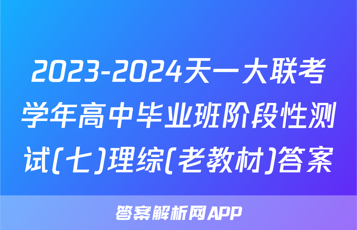 2023-2024天一大联考学年高中毕业班阶段性测试(七)理综(老教材)答案