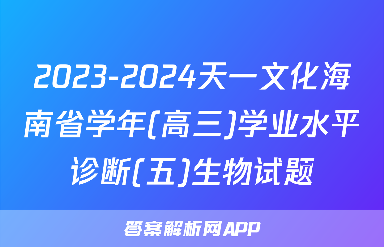 2023-2024天一文化海南省学年(高三)学业水平诊断(五)生物试题