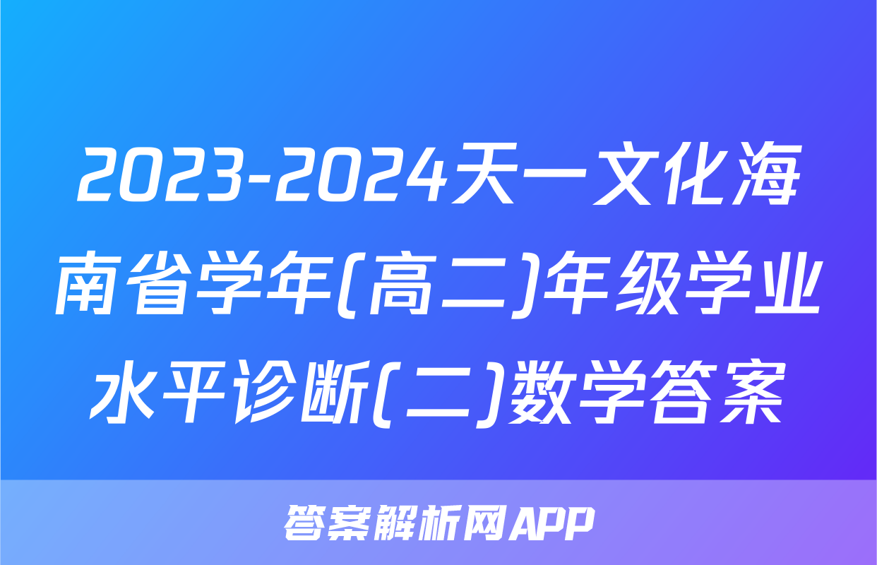 2023-2024天一文化海南省学年(高二)年级学业水平诊断(二)数学答案