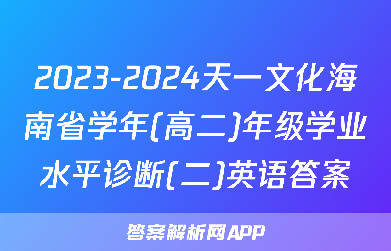 2023-2024天一文化海南省学年(高二)年级学业水平诊断(二)英语答案