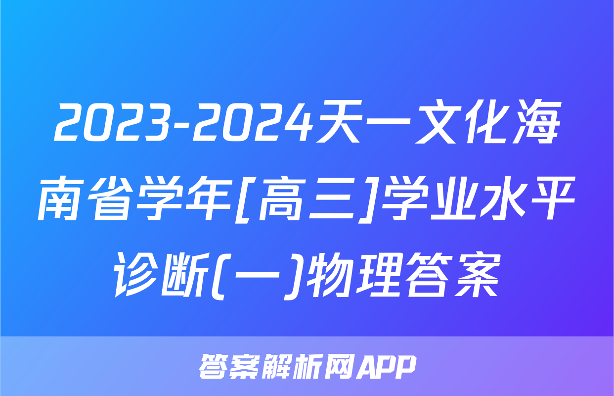 2023-2024天一文化海南省学年[高三]学业水平诊断(一)物理答案