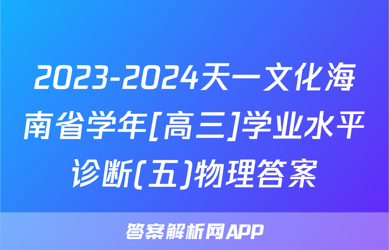 2023-2024天一文化海南省学年[高三]学业水平诊断(五)物理答案