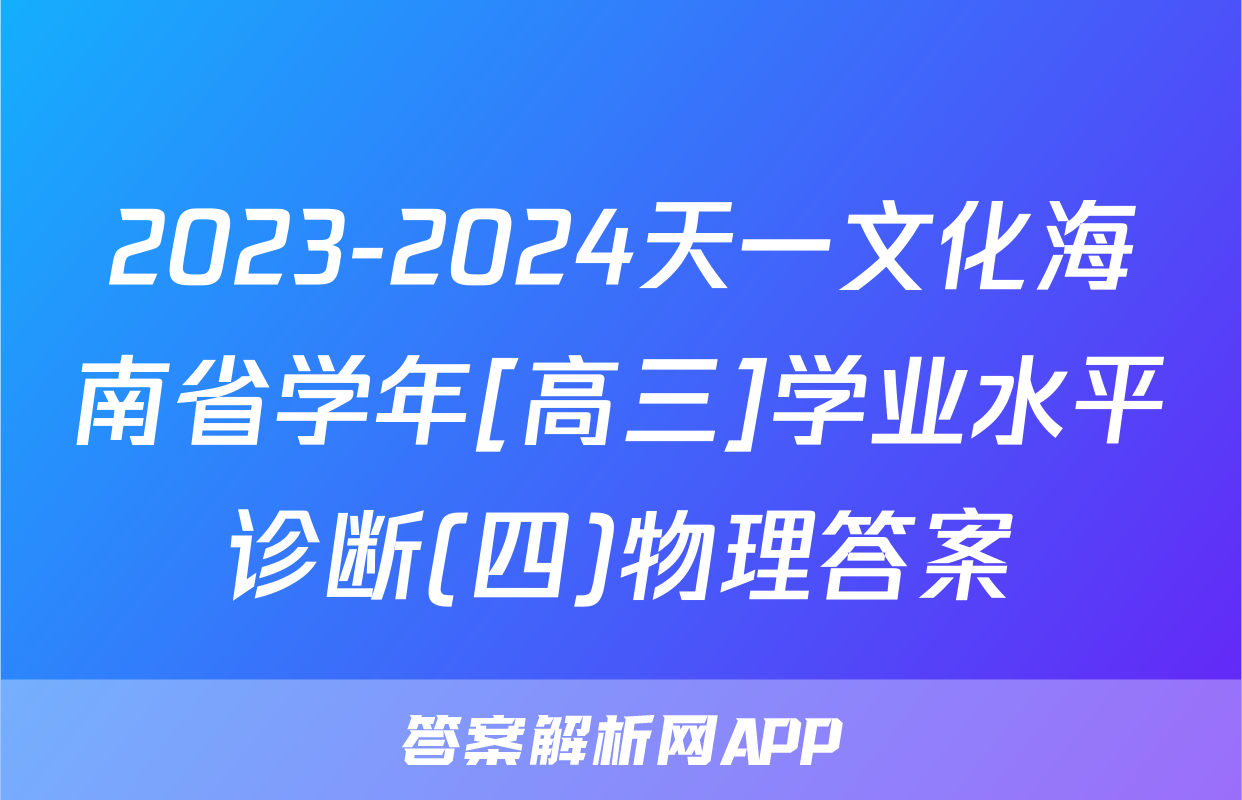 2023-2024天一文化海南省学年[高三]学业水平诊断(四)物理答案