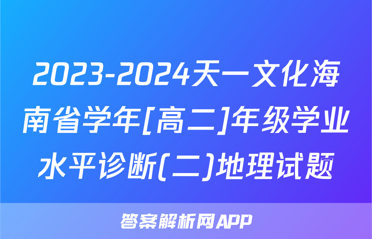 2023-2024天一文化海南省学年[高二]年级学业水平诊断(二)地理试题
