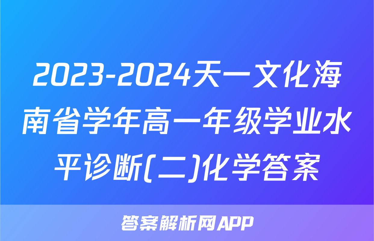 2023-2024天一文化海南省学年高一年级学业水平诊断(二)化学答案