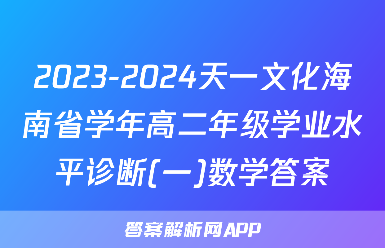 2023-2024天一文化海南省学年高二年级学业水平诊断(一)数学答案