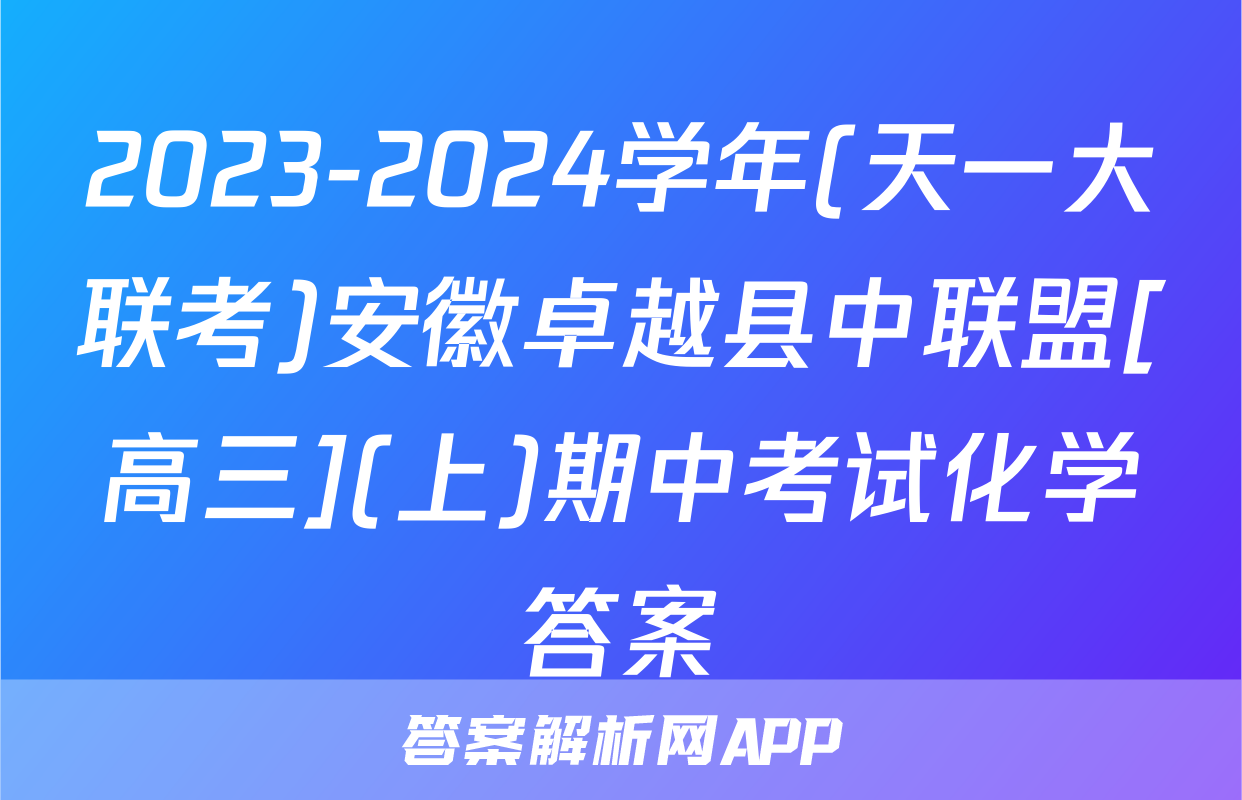 2023-2024学年(天一大联考)安徽卓越县中联盟[高三](上)期中考试化学答案