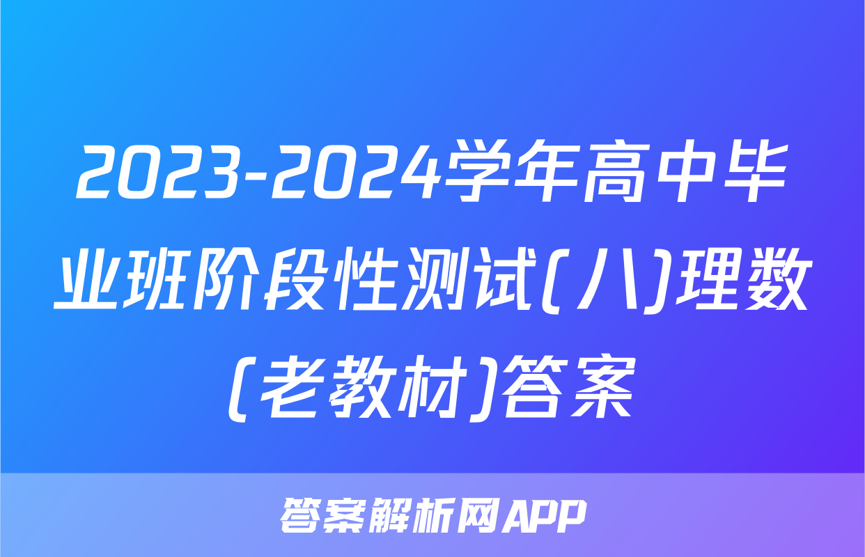 2023-2024学年高中毕业班阶段性测试(八)理数(老教材)答案