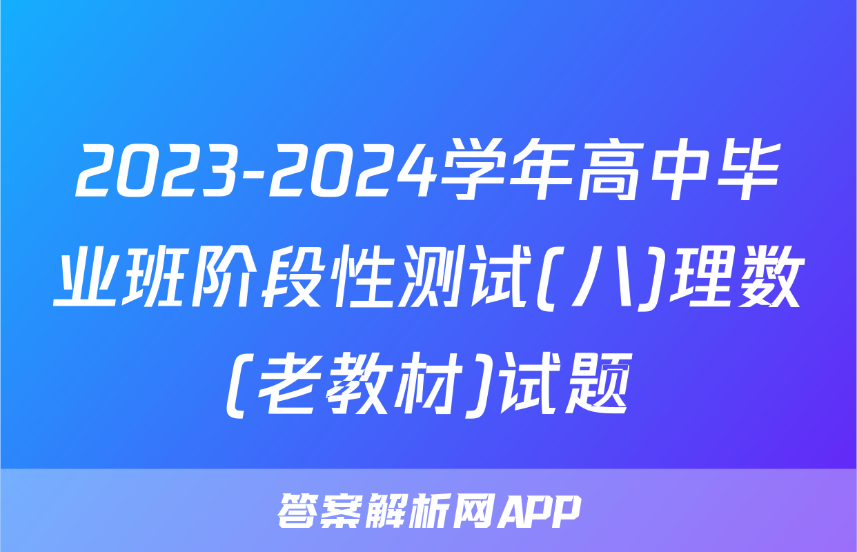 2023-2024学年高中毕业班阶段性测试(八)理数(老教材)试题
