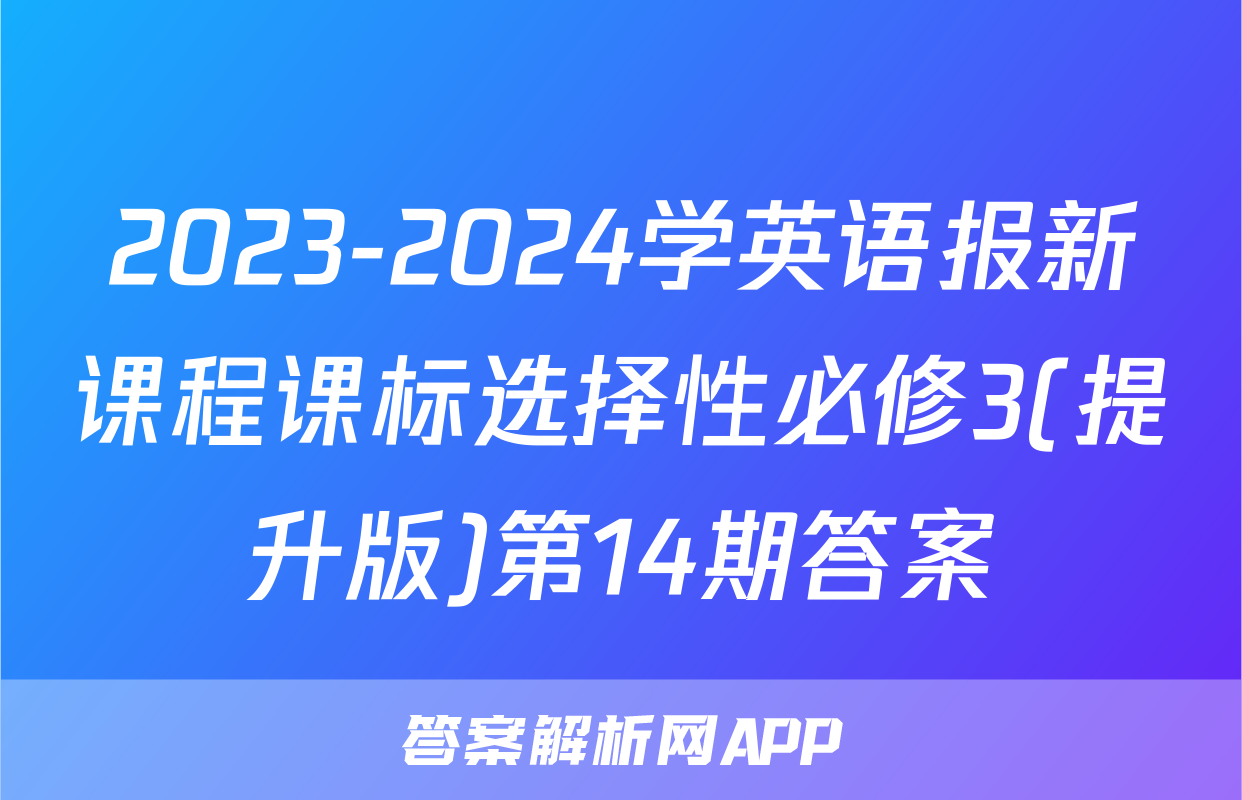 2023-2024学英语报新课程课标选择性必修3(提升版)第14期答案