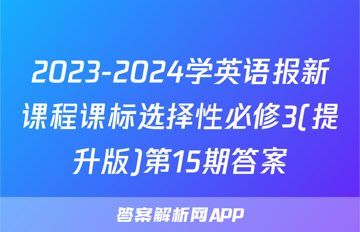 2023-2024学英语报新课程课标选择性必修3(提升版)第15期答案