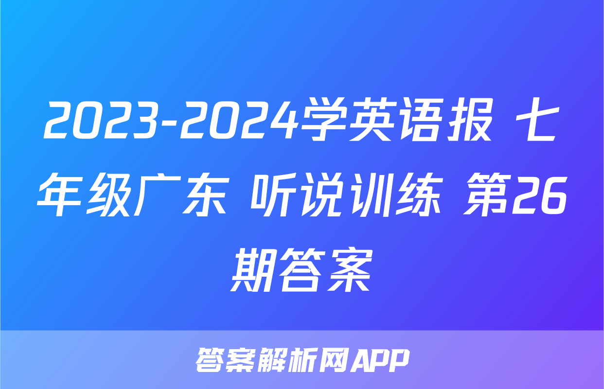 2023-2024学英语报 七年级广东 听说训练 第26期答案