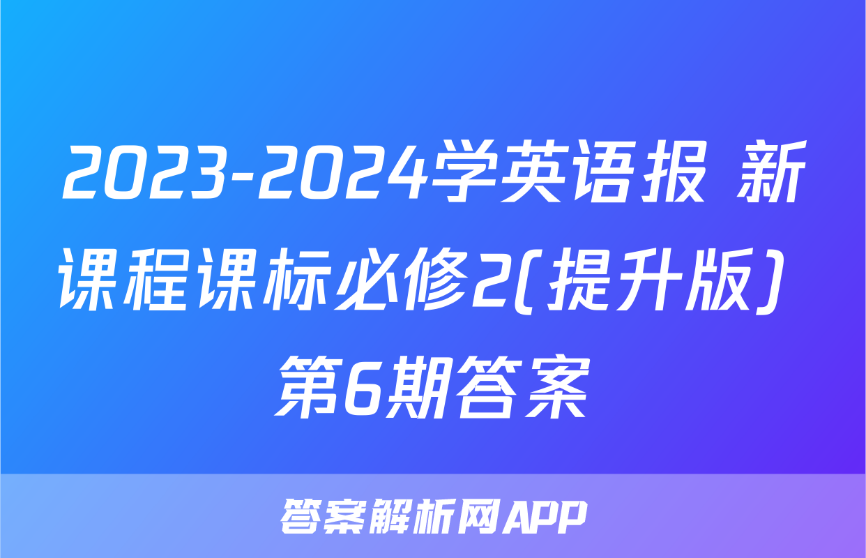 2023-2024学英语报 新课程课标必修2(提升版) 第6期答案