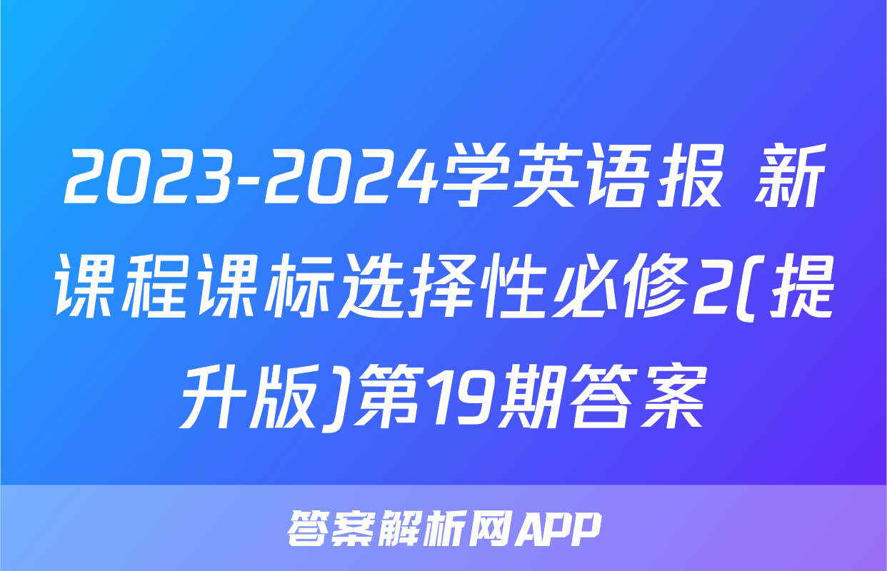2023-2024学英语报 新课程课标选择性必修2(提升版)第19期答案