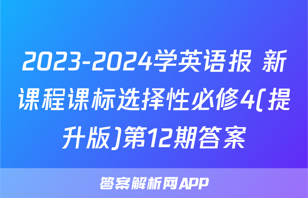2023-2024学英语报 新课程课标选择性必修4(提升版)第12期答案