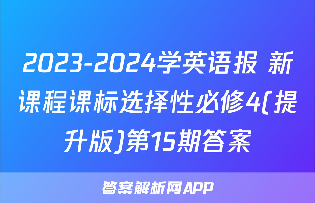 2023-2024学英语报 新课程课标选择性必修4(提升版)第15期答案