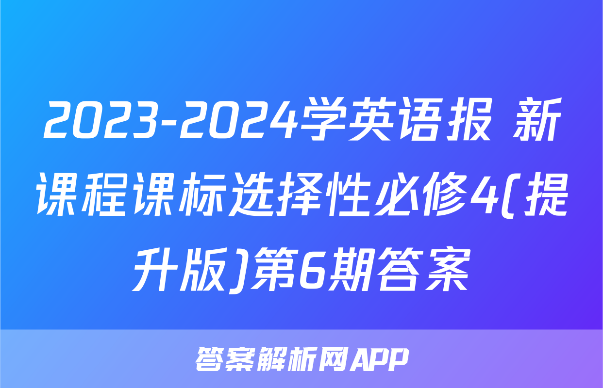 2023-2024学英语报 新课程课标选择性必修4(提升版)第6期答案