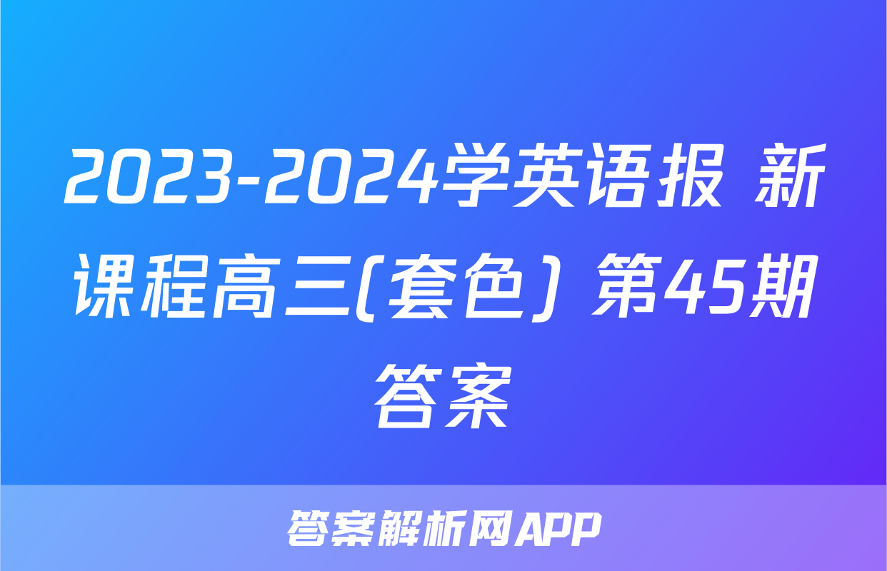 2023-2024学英语报 新课程高三(套色) 第45期答案