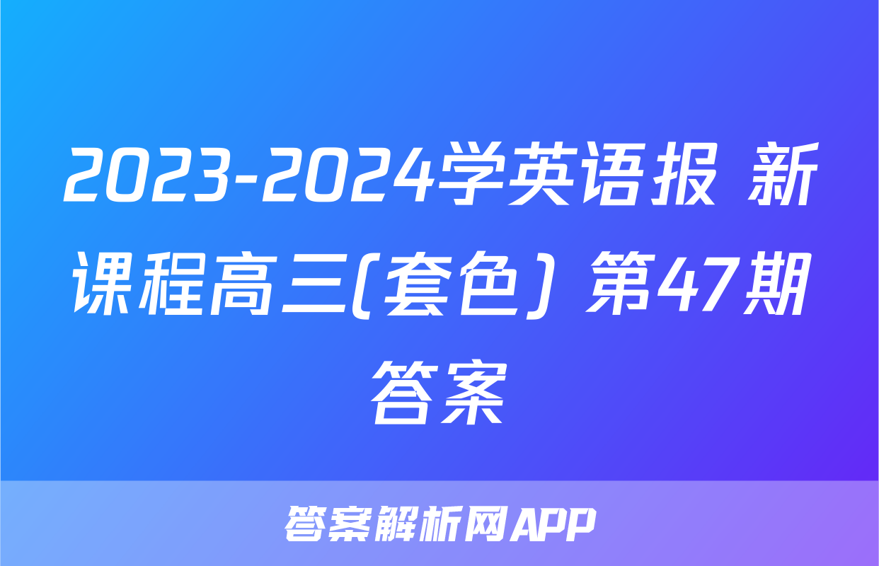 2023-2024学英语报 新课程高三(套色) 第47期答案