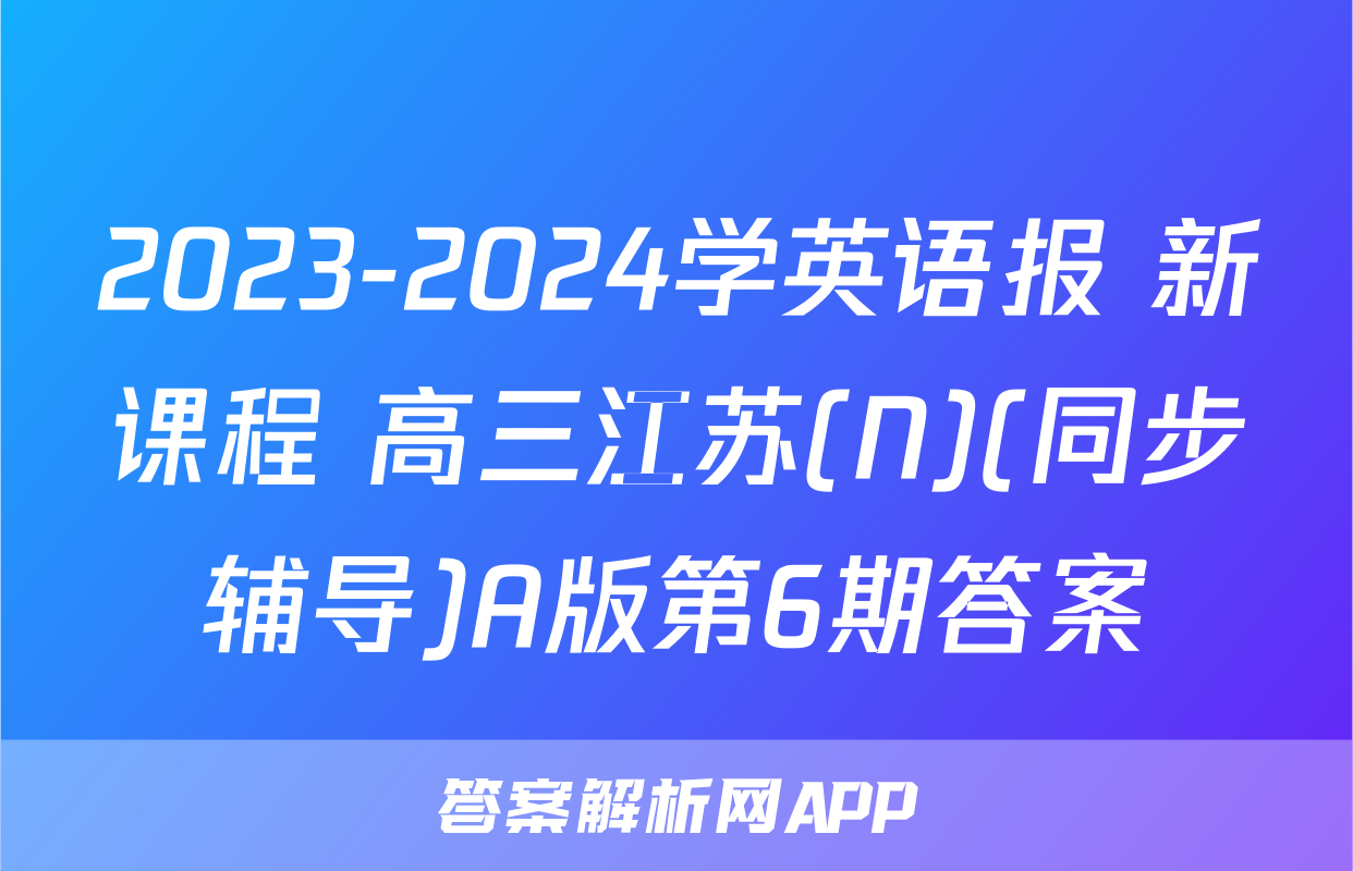 2023-2024学英语报 新课程 高三江苏(N)(同步辅导)A版第6期答案