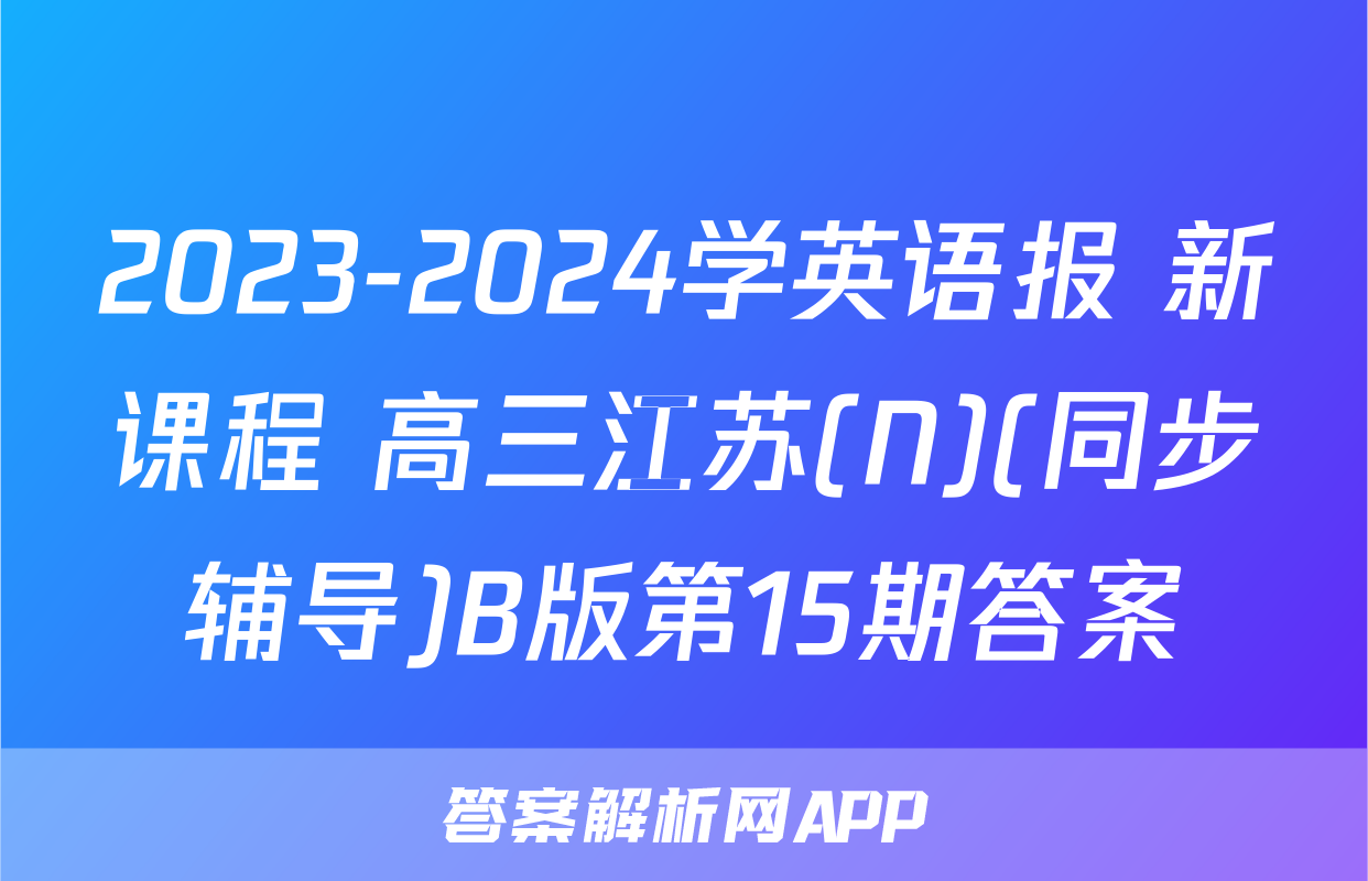 2023-2024学英语报 新课程 高三江苏(N)(同步辅导)B版第15期答案
