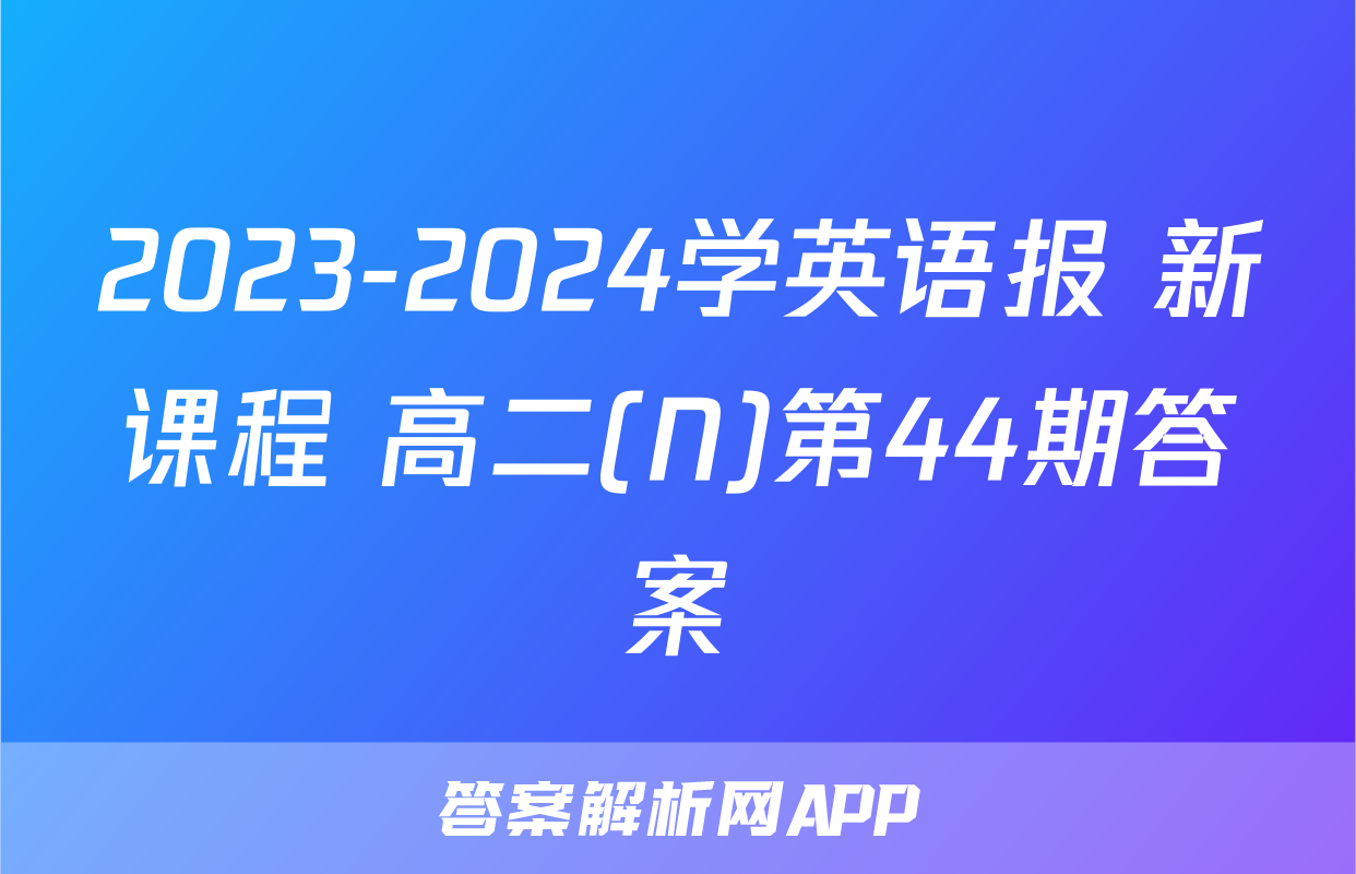 2023-2024学英语报 新课程 高二(N)第44期答案