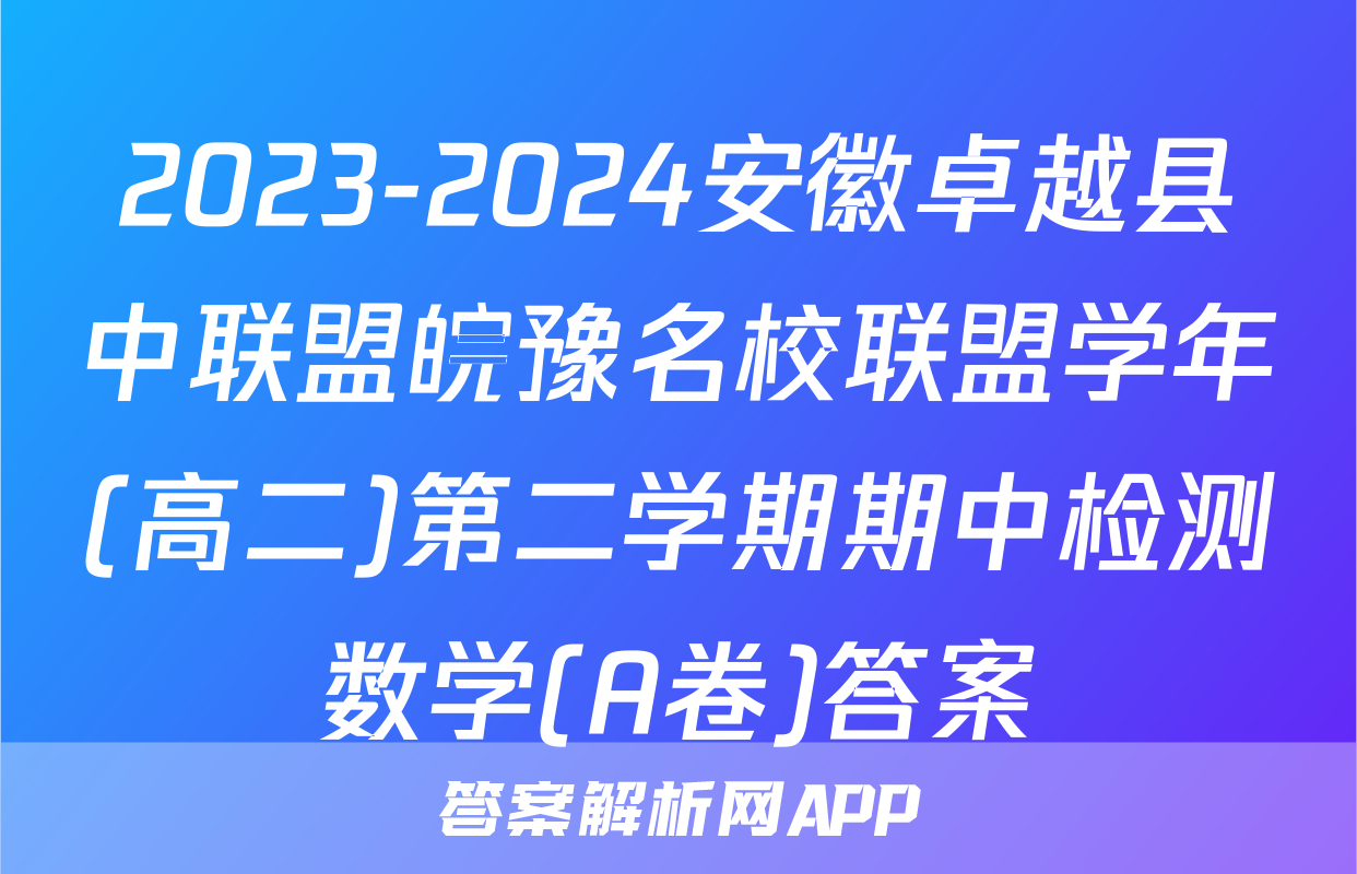 2023-2024安徽卓越县中联盟皖豫名校联盟学年(高二)第二学期期中检测数学(A卷)答案