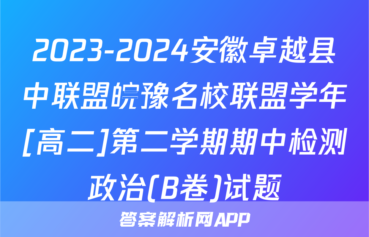2023-2024安徽卓越县中联盟皖豫名校联盟学年[高二]第二学期期中检测政治(B卷)试题