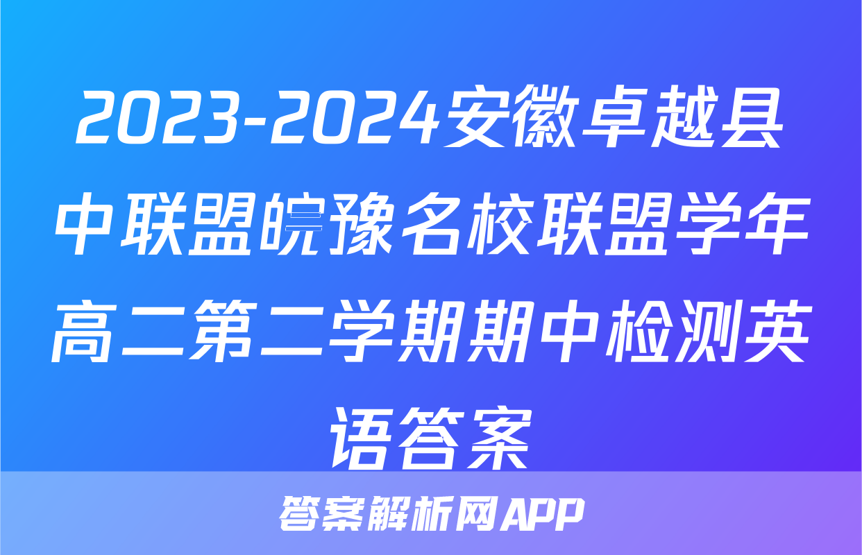 2023-2024安徽卓越县中联盟皖豫名校联盟学年高二第二学期期中检测英语答案